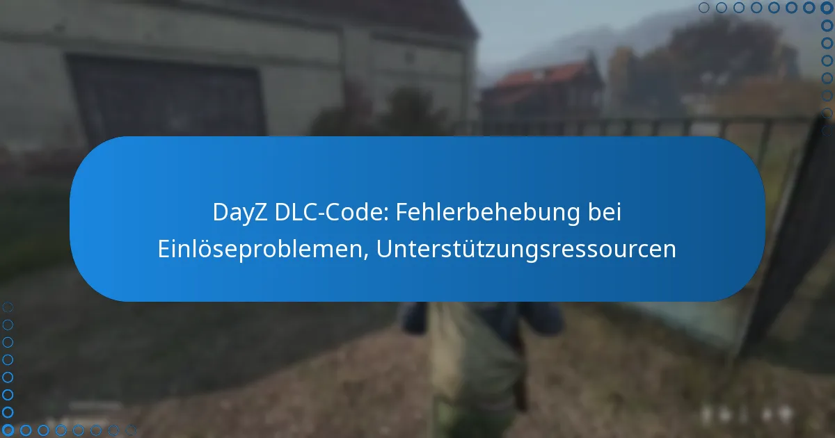 DayZ DLC-Code: Fehlerbehebung bei Einlöseproblemen, Unterstützungsressourcen