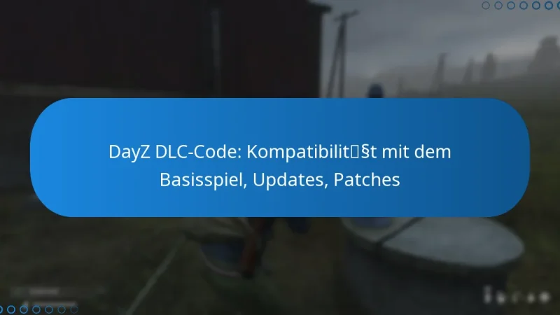 DayZ DLC-Code: Kompatibilität mit dem Basisspiel, Updates, Patches