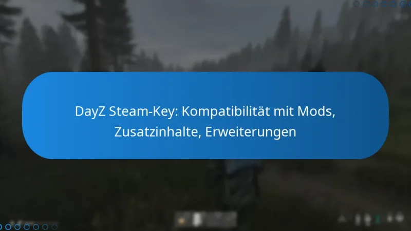 DayZ Steam-Key: Kompatibilität mit Mods, Zusatzinhalte, Erweiterungen