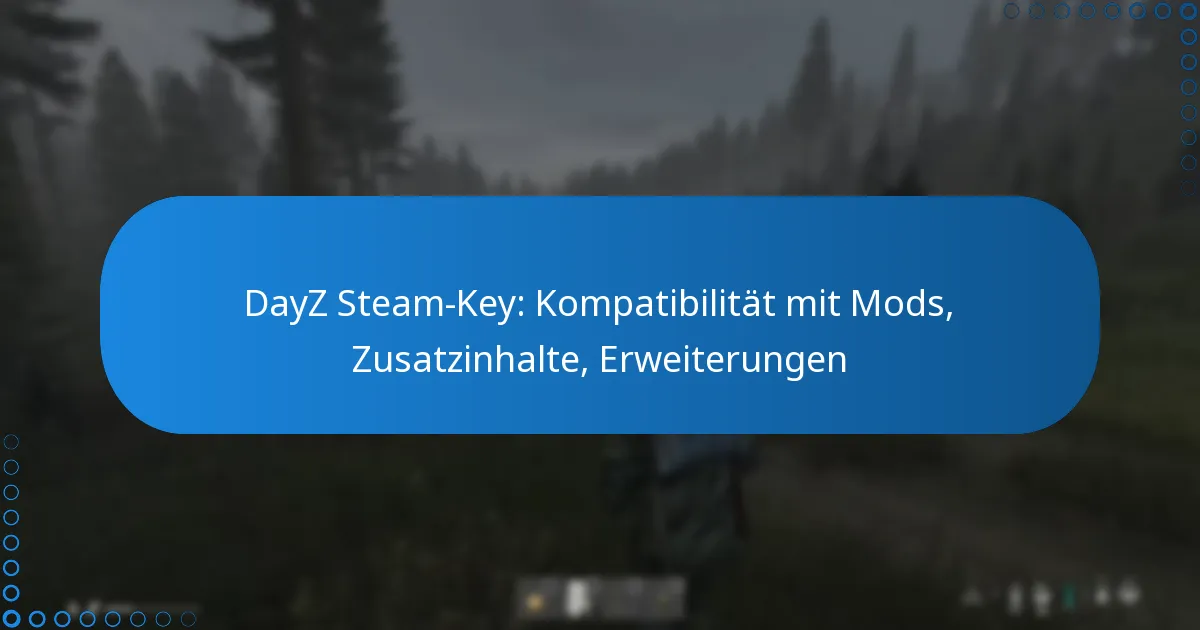 DayZ Steam-Key: Kompatibilität mit Mods, Zusatzinhalte, Erweiterungen