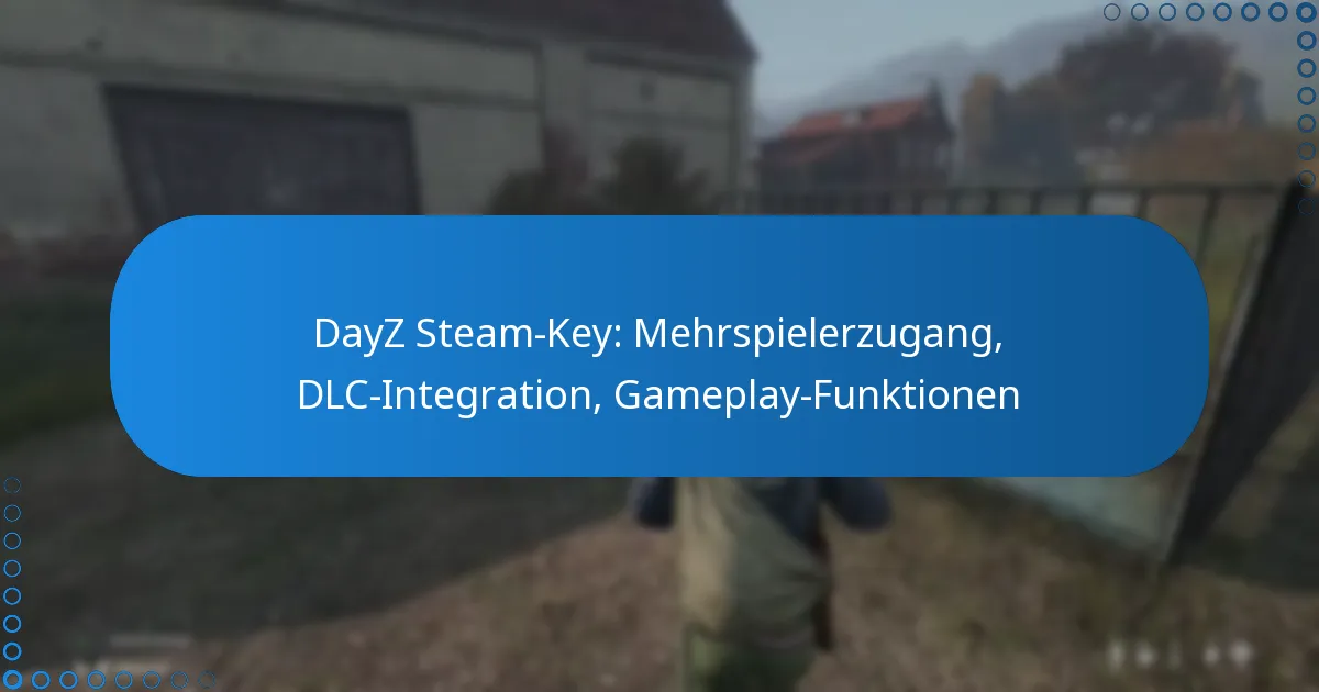 DayZ Steam-Key: Mehrspielerzugang, DLC-Integration, Gameplay-Funktionen