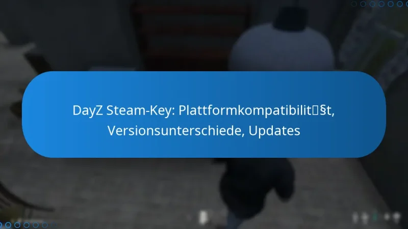 DayZ Steam-Key: Plattformkompatibilität, Versionsunterschiede, Updates