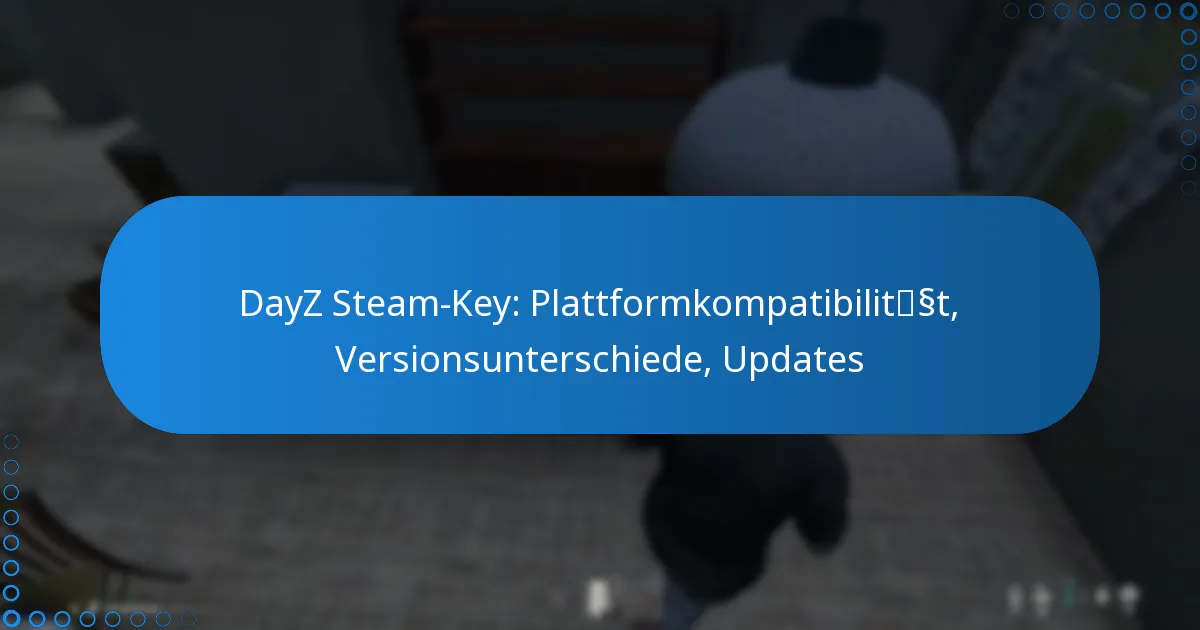 DayZ Steam-Key: Plattformkompatibilität, Versionsunterschiede, Updates