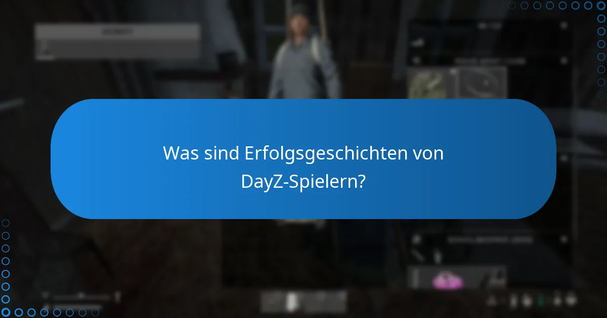 Was sind Erfolgsgeschichten von DayZ-Spielern?